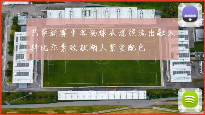 巴萨新赛季客场球衣谍照流出融入科比元素致敬湖人紫金配色