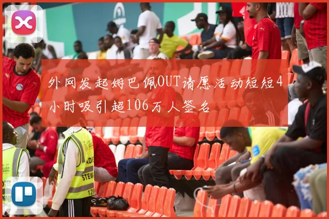 外网发起姆巴佩OUT请愿活动短短4小时吸引超106万人签名