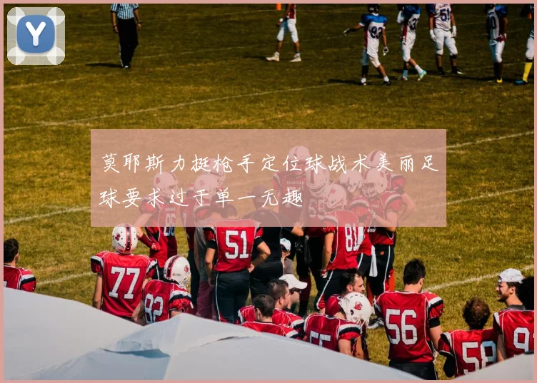 莫耶斯力挺枪手定位球战术美丽足球要求过于单一无趣
