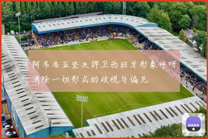 阿韦洛亚坚决捍卫西班牙形象呼吁消除一切形式的歧视与偏见