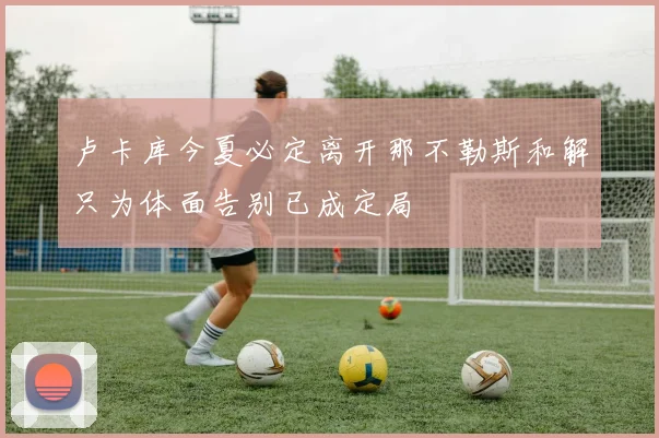 卢卡库今夏必定离开那不勒斯和解只为体面告别已成定局
