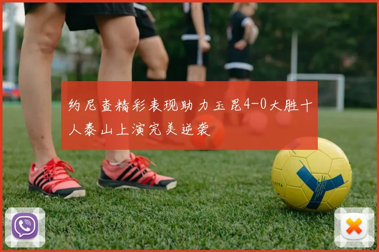 约尼查精彩表现助力玉昆4-0大胜十人泰山上演完美逆袭