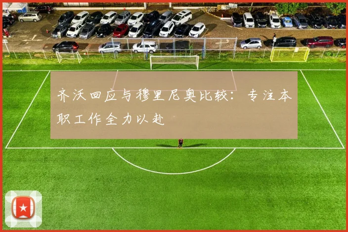 齐沃回应与穆里尼奥比较：专注本职工作全力以赴
