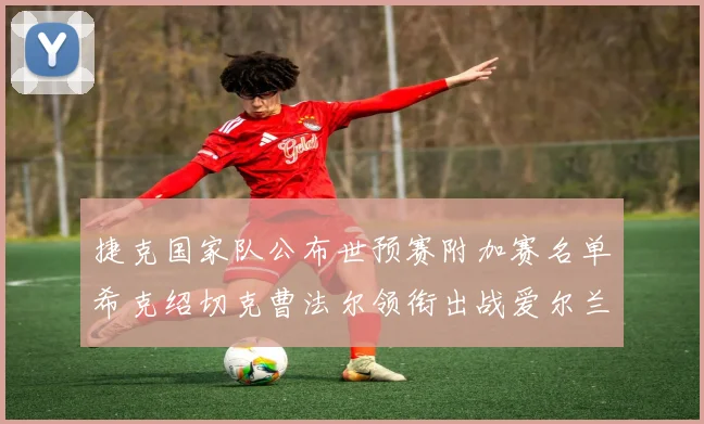 捷克国家队公布世预赛附加赛名单希克绍切克曹法尔领衔出战爱尔兰