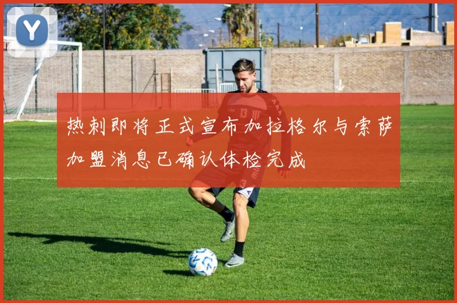 热刺即将正式宣布加拉格尔与索萨加盟消息已确认体检完成