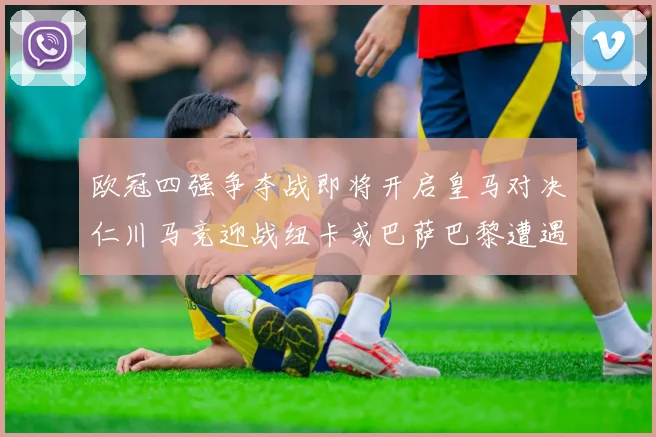 欧冠四强争夺战即将开启皇马对决仁川马竞迎战纽卡或巴萨巴黎遭遇红军挑战