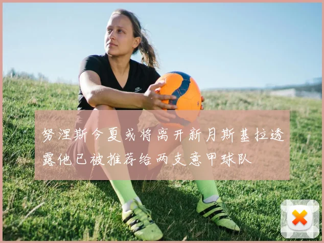 努涅斯今夏或将离开新月斯基拉透露他已被推荐给两支意甲球队