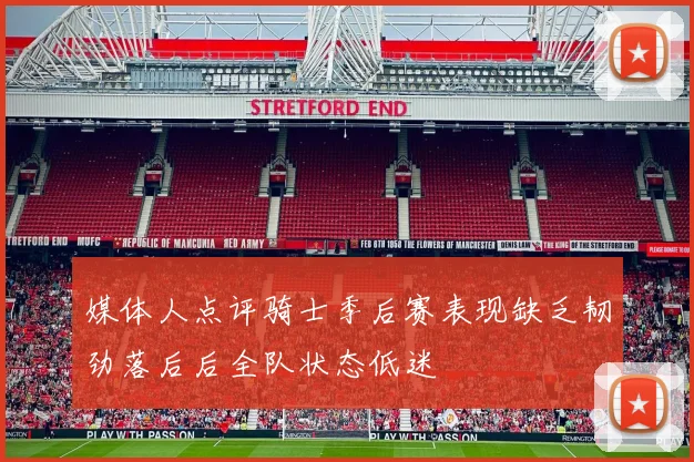 媒体人点评骑士季后赛表现缺乏韧劲落后后全队状态低迷