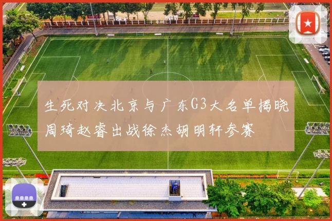 生死对决北京与广东G3大名单揭晓周琦赵睿出战徐杰胡明轩参赛