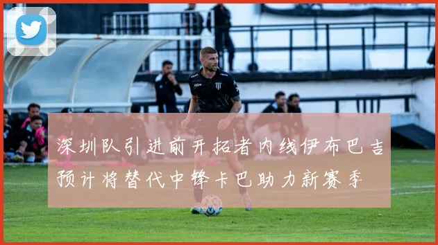 深圳队引进前开拓者内线伊布巴吉预计将替代中锋卡巴助力新赛季
