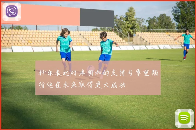 科尔表达对库明加的支持与尊重期待他在未来取得更大成功