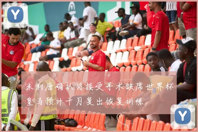 米利唐确认将接受手术缺席世界杯皇马预计十月复出恢复训练