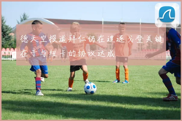 德天空报道拜仁仍在追逐戈登关键在于与纽卡的协议达成