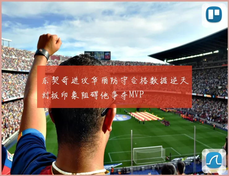 东契奇进攻华丽防守合格数据逆天刻板印象阻碍他争夺MVP